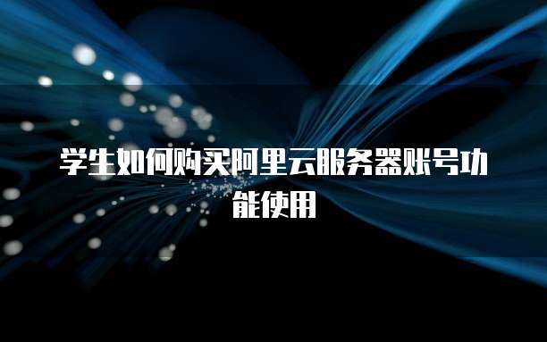 学生如何购买阿里云服务器账号功能使用