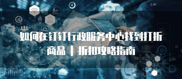 如何在钉钉行政服务中心找到打折商品 | 折扣攻略指南