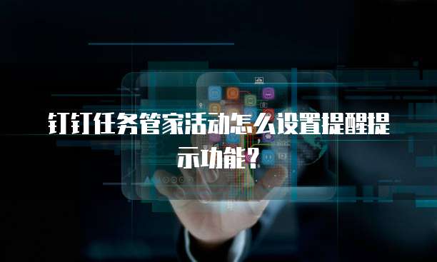 钉钉任务管家活动怎么设置提醒提示功能？