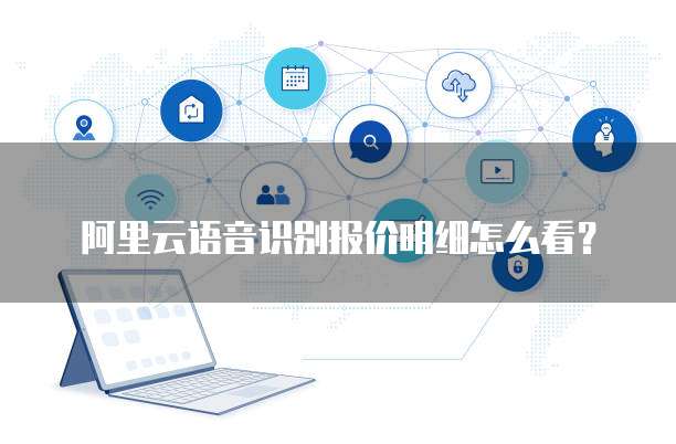 阿里云语音识别报价明细怎么看?