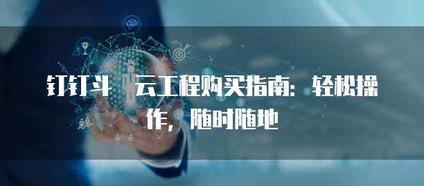 钉钉斗栱云工程购买指南:轻松操作,随时随地