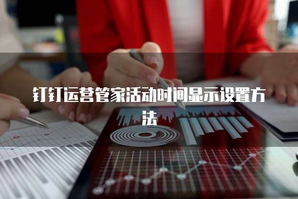 钉钉运营管家活动时间显示设置方法