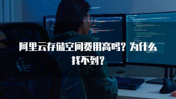 阿里云存储空间费用高吗?为什么找不到?