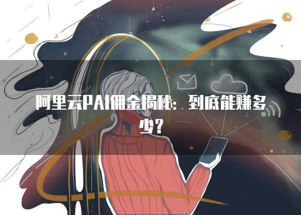 阿里云PAI佣金揭秘:到底能赚多少?