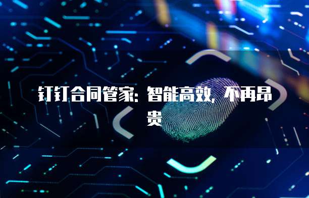 钉钉合同管家: 智能高效, 不再昂贵