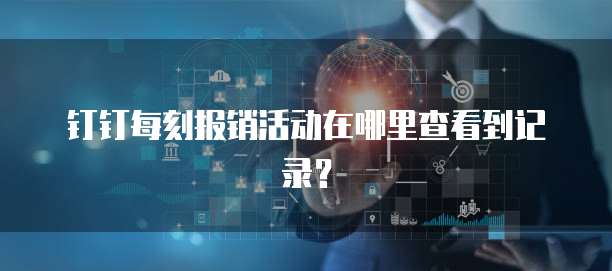 钉钉每刻报销活动在哪里查看到记录?