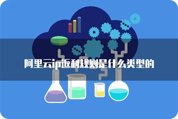 阿里云ip返利规则是什么类型的