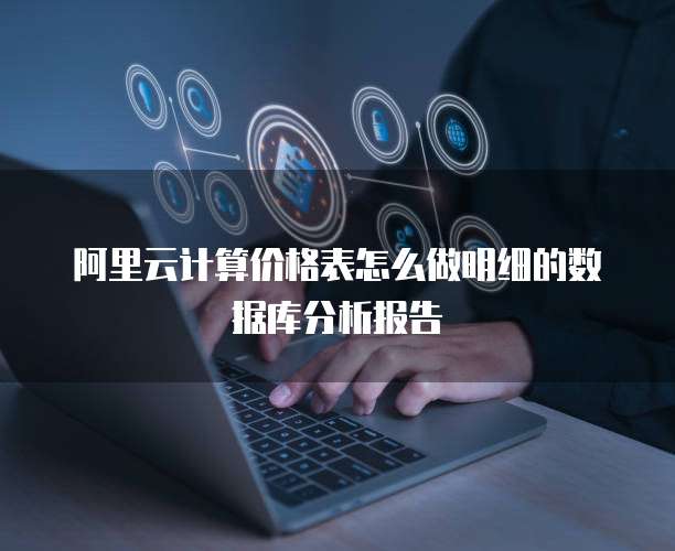 阿里云计算价格表怎么做明细的数据库分析报告