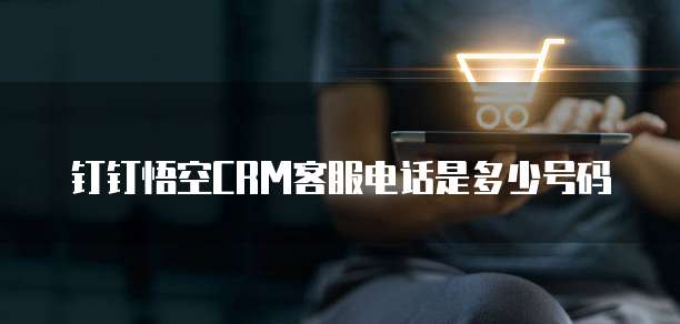钉钉悟空CRM客服电话是多少号码