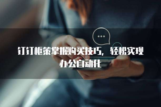 钉钉枢策掌握购买技巧,轻松实现办公自动化