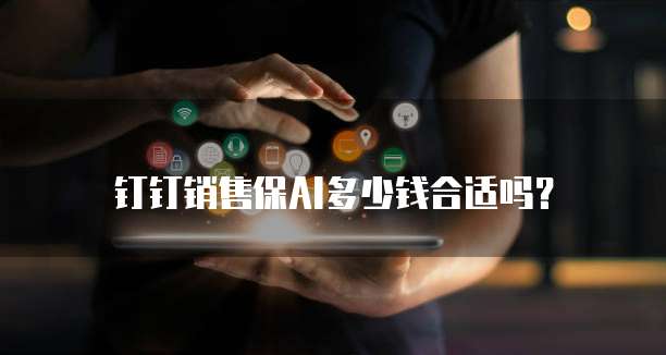 钉钉销售保AI多少钱合适吗？