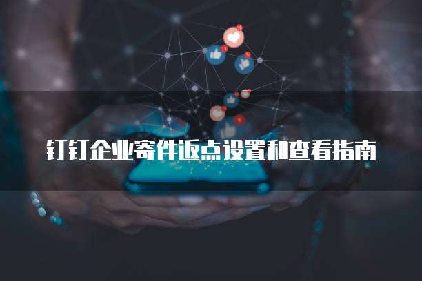 钉钉企业寄件返点设置和查看指南