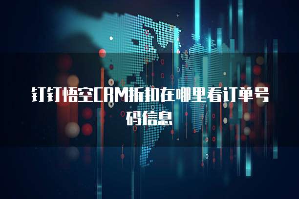 钉钉悟空CRM折扣在哪里看订单号码信息
