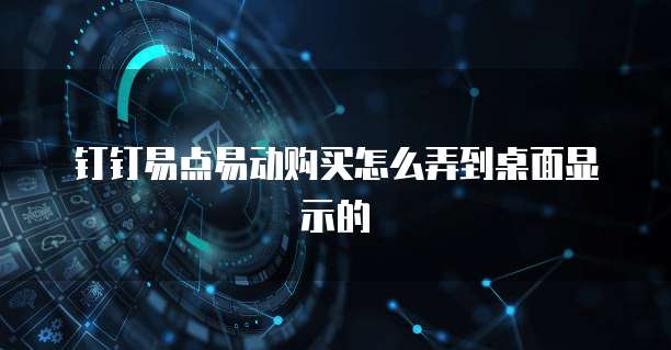 钉钉易点易动购买怎么弄到桌面显示的