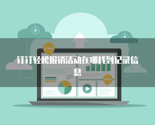 钉钉轻松报销活动在哪找到记录信息