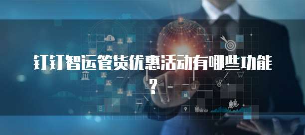 钉钉智运管货优惠活动有哪些功能?