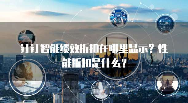 钉钉智能绩效折扣在哪里显示?性能折扣是什么?