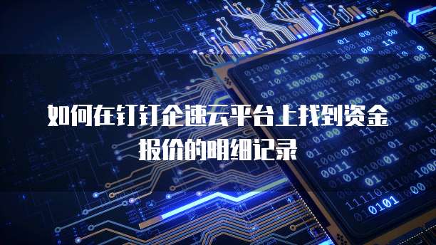 如何在钉钉企速云平台上找到资金报价的明细记录