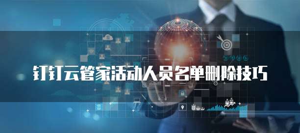 钉钉云管家活动人员名单删除技巧