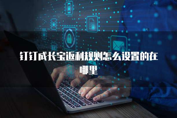 钉钉成长宝返利规则怎么设置的在哪里