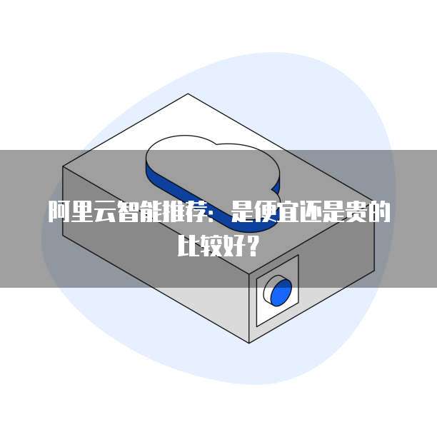 阿里云智能推荐：是便宜还是贵的比较好？