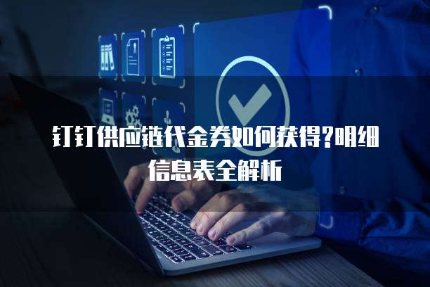 钉钉供应链代金券如何获得?明细信息表全解析