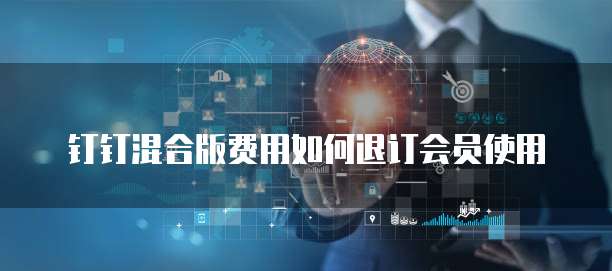 钉钉混合版费用如何退订会员使用