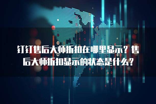 钉钉售后大师折扣在哪里显示？售后大师折扣显示的状态是什么？