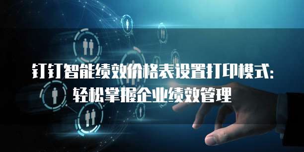 钉钉智能绩效价格表设置打印模式：轻松掌握企业绩效管理