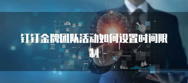 钉钉金牌团队活动如何设置时间限制