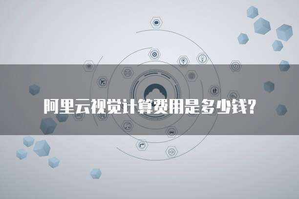 阿里云视觉计算费用是多少钱?