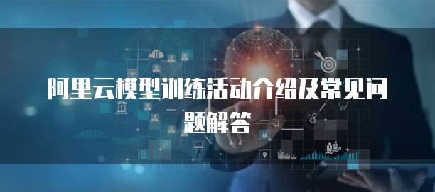 阿里云模型训练活动介绍及常见问题解答