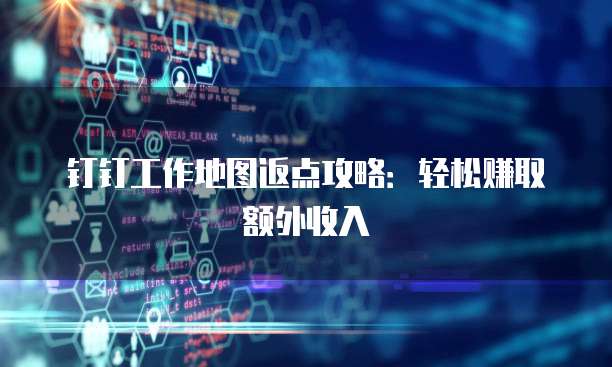 钉钉工作地图返点攻略:轻松赚取额外收入