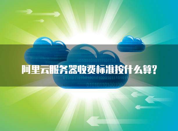 阿里云服务器收费标准按什么算?