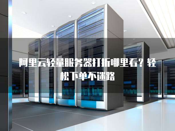 阿里云轻量服务器打折哪里看?轻松下单不迷路
