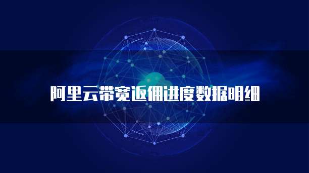 阿里云带宽返佣进度数据明细