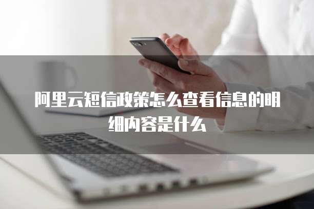 阿里云短信政策怎么查看信息的明细内容是什么