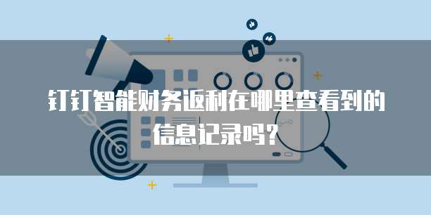 钉钉智能财务返利在哪里查看到的信息记录吗?
