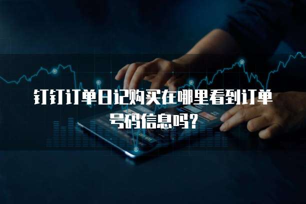 钉钉订单日记购买在哪里看到订单号码信息吗?