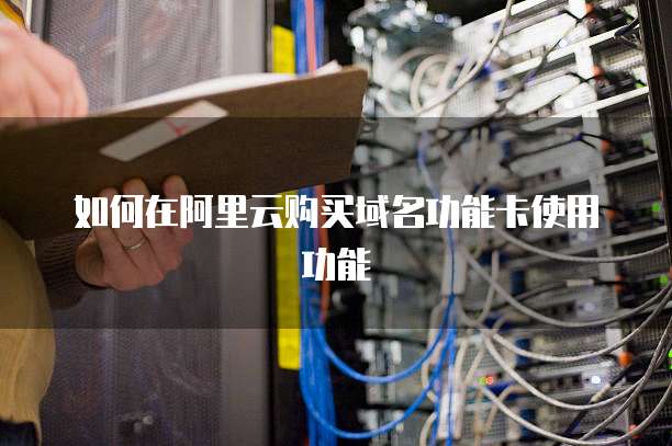 如何在阿里云购买域名功能卡使用功能