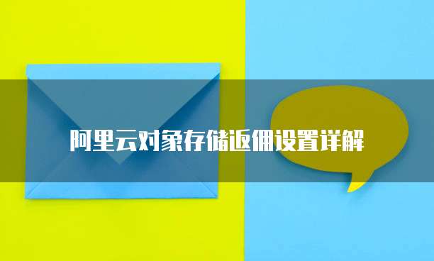 阿里云对象存储返佣设置详解