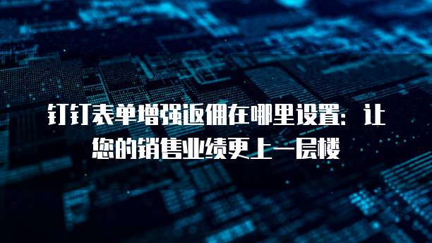 钉钉表单增强返佣在哪里设置:让您的销售业绩更上一层楼