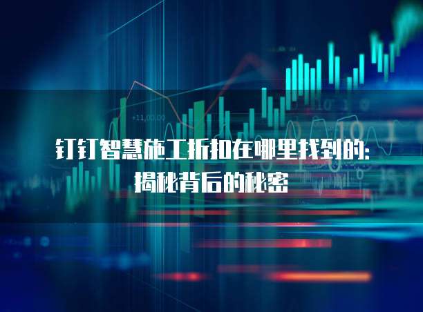 钉钉智慧施工折扣在哪里找到的:揭秘背后的秘密