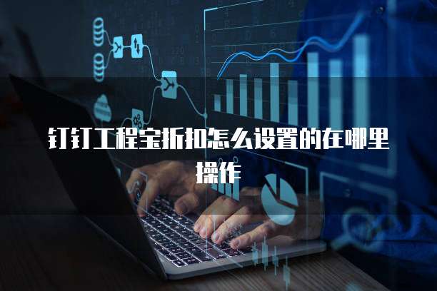 钉钉工程宝折扣怎么设置的在哪里操作