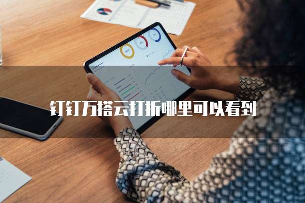 钉钉万搭云打折哪里可以看到