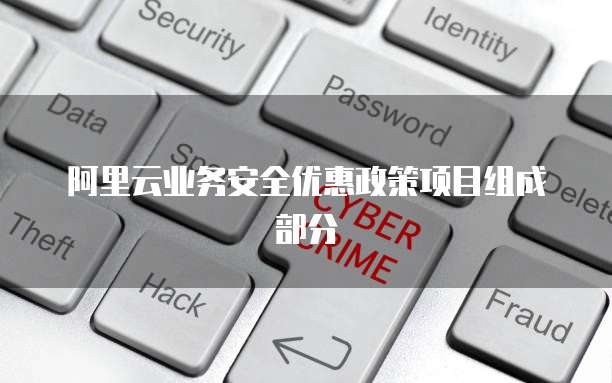 阿里云业务安全优惠政策项目组成部分