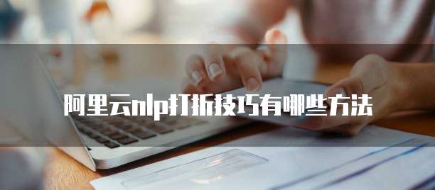 阿里云nlp打折技巧有哪些方法