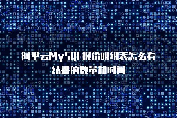阿里云MySQL报价明细表怎么看结果的数量和时间