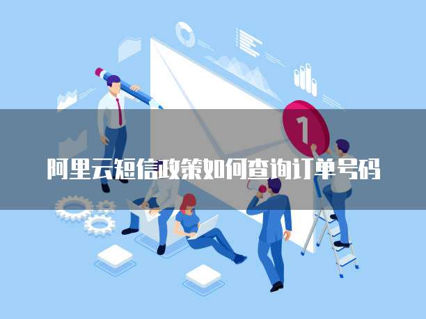阿里云短信政策如何查询订单号码