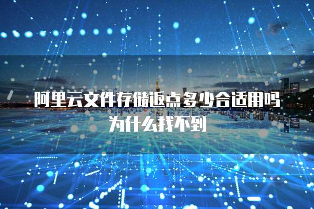 阿里云文件存储返点多少合适用吗为什么找不到